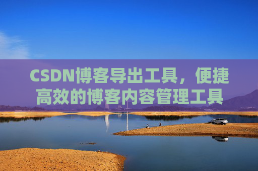 CSDN博客导出工具，便捷高效的博客内容管理工具